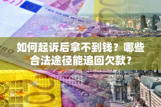 济南如何起诉后拿不到钱？哪些合法途径能追回欠款？