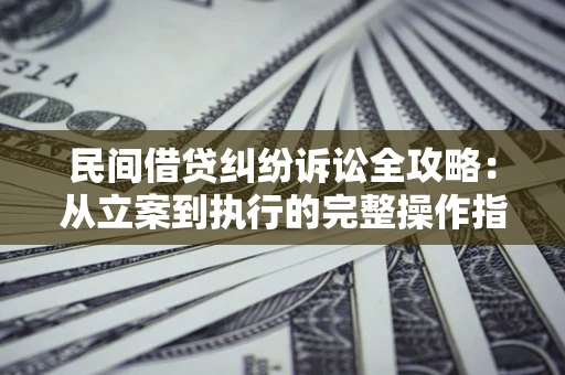 济南民间借贷纠纷诉讼全攻略：从立案到执行的完整操作指南
