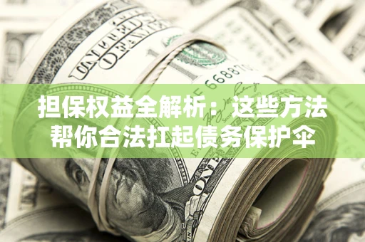 济南担保权益全解析：这些方法帮你合法扛起债务保护伞