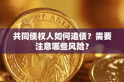 济南共同债权人如何追债？需要注意哪些风险？