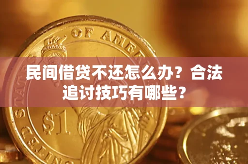 济南民间借贷不还怎么办？合法追讨技巧有哪些？