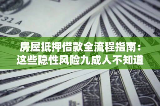 济南房屋抵押借款全流程指南：这些隐性风险九成人不知道