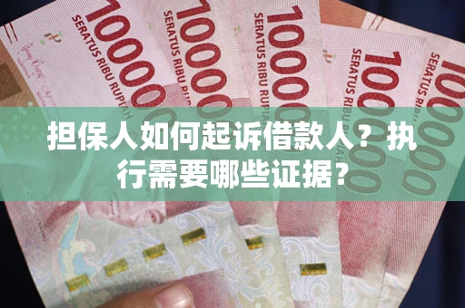 济南担保人如何起诉借款人？执行需要哪些证据？