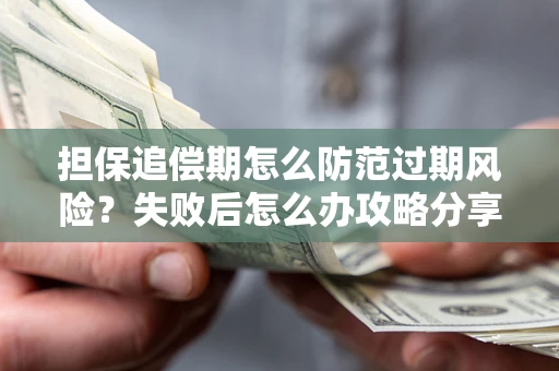 济南担保追偿期怎么防范过期风险？失败后怎么办攻略分享