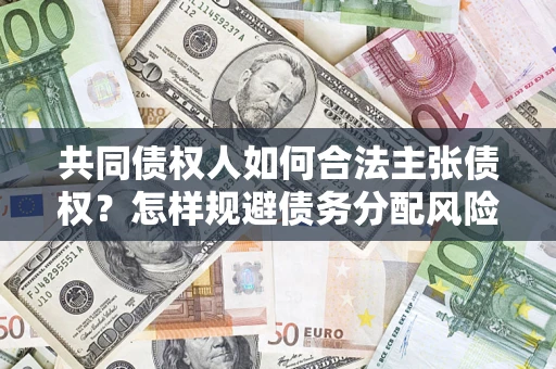 济南共同债权人如何合法主张债权？怎样规避债务分配风险？