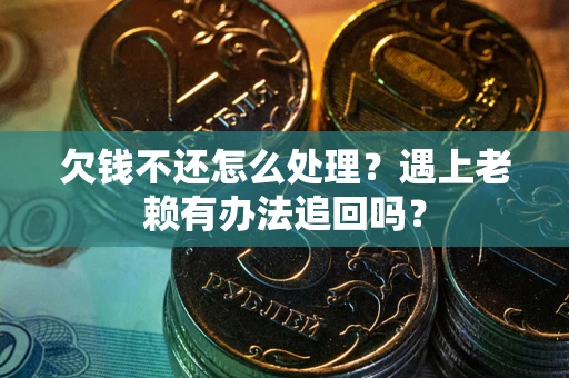 济南欠钱不还怎么处理？遇上老赖有办法追回吗？
