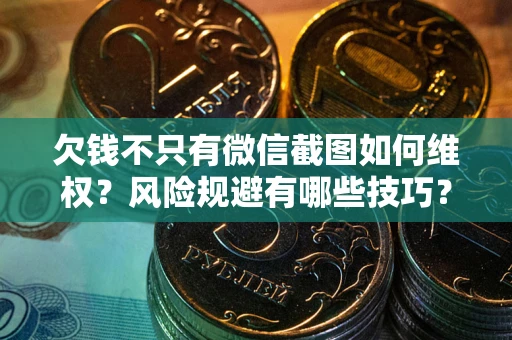 济南欠钱不只有微信截图如何维权？风险规避有哪些技巧？
