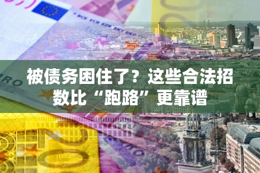 济南被债务困住了？这些合法招数比“跑路”更靠谱