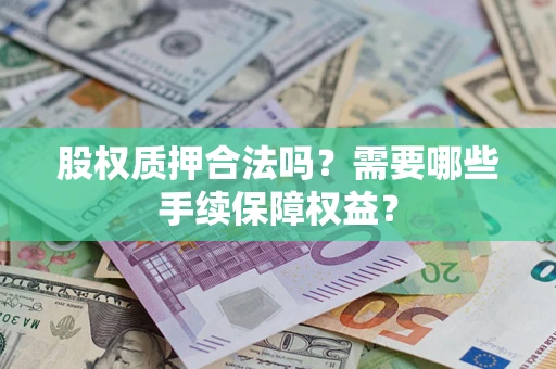 济南股权质押合法吗？需要哪些手续保障权益？