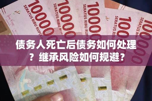 济南债务人死亡后债务如何处理？继承风险如何规避？