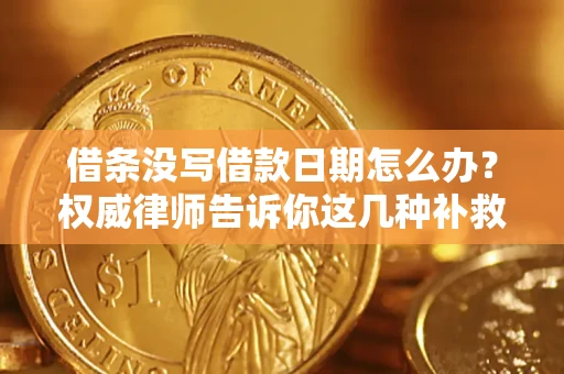 济南借条没写借款日期怎么办？权威律师告诉你这几种补救方法！