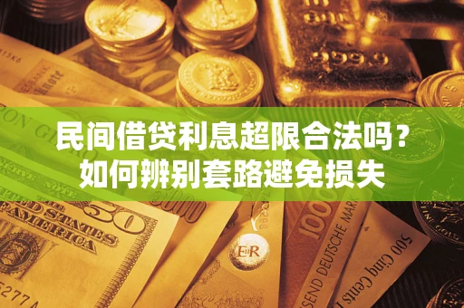 济南民间借贷利息超限合法吗？如何辨别套路避免损失
