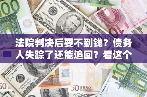 济南法院判决后要不到钱？债务人失踪了还能追回？看这个方法！