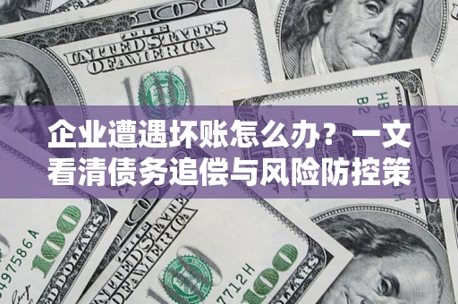 济南企业遭遇坏账怎么办？一文看清债务追偿与风险防控策略