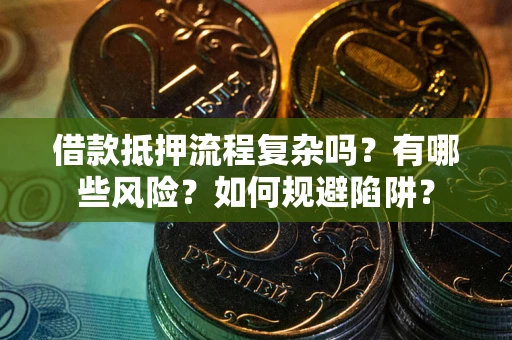 济南借款抵押流程复杂吗？有哪些风险？如何规避陷阱？