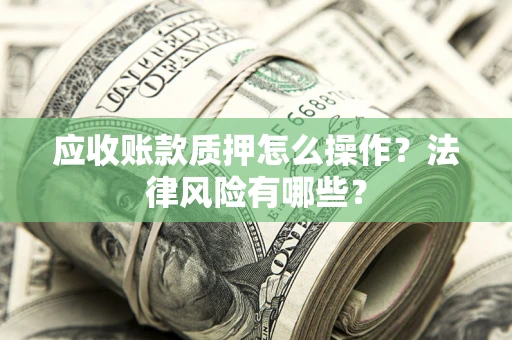 济南应收账款质押怎么操作？法律风险有哪些？