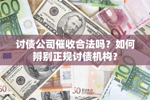 济南讨债公司催收合法吗？如何辨别正规讨债机构？
