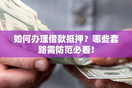 济南如何办理借款抵押？哪些套路需防范必看！