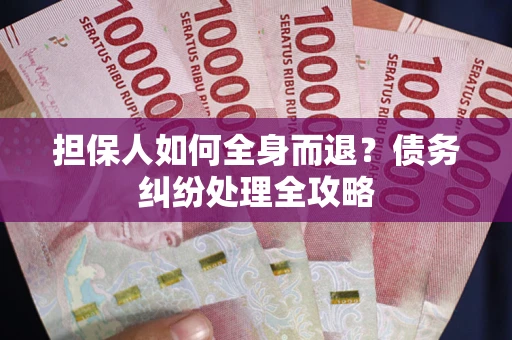 济南担保人如何全身而退？债务纠纷处理全攻略