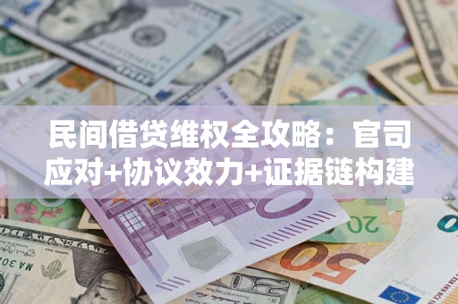 济南民间借贷维权全攻略：官司应对+协议效力+证据链构建指南