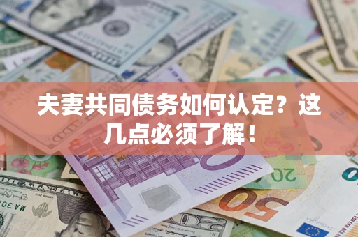 济南夫妻共同债务如何认定？这几点必须了解！