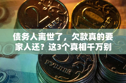 济南债务人离世了，欠款真的要家人还？这3个真相千万别弄错