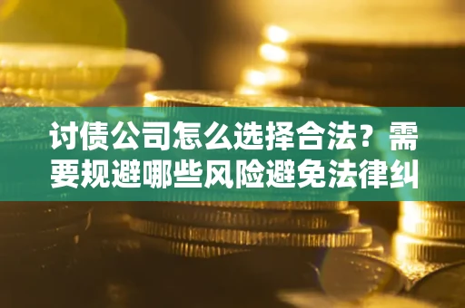济南讨债公司怎么选择合法?需要规避哪些风险避免法律纠纷? 济南讨债公司怎么选择合法?需要规避哪些风险避免法律纠纷?