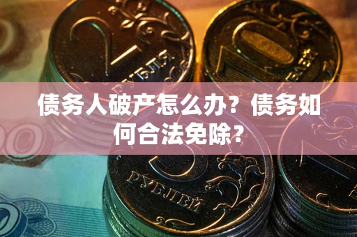 济南债务人破产怎么办？债务如何合法免除？