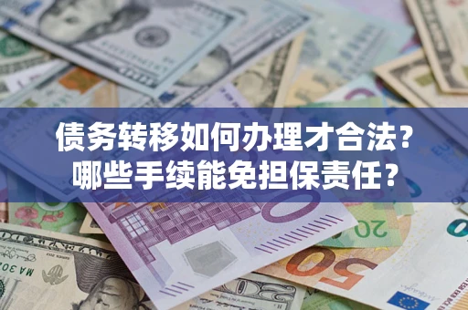济南债务转移如何办理才合法？哪些手续能免担保责任？