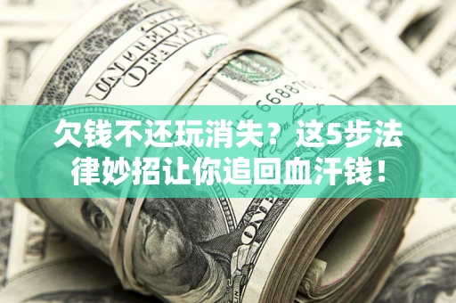 济南欠钱不还玩消失？这5步法律妙招让你追回血汗钱！