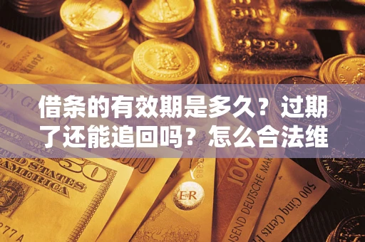 济南借条的有效期是多久？过期了还能追回吗？怎么合法维权？