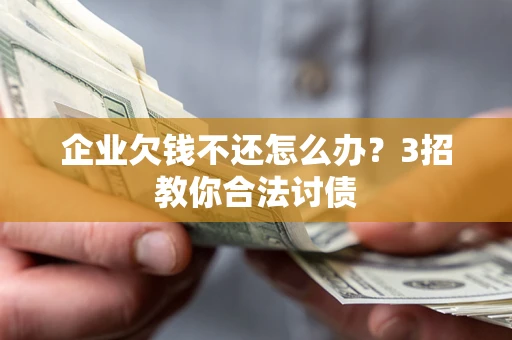 济南企业欠钱不还怎么办？3招教你合法讨债