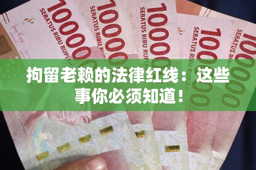 济南拘留老赖的法律红线：这些事你必须知道！