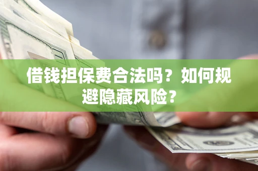 济南借钱担保费合法吗？如何规避隐藏风险？
