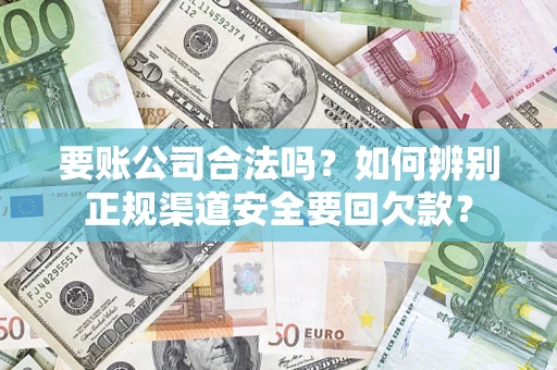 济南要账公司合法吗？如何辨别正规渠道安全要回欠款？