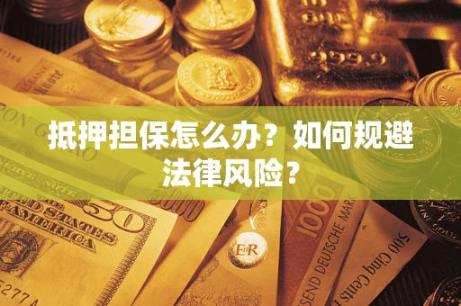 济南抵押担保怎么办？如何规避法律风险？