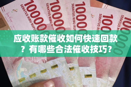 济南应收账款催收如何快速回款？有哪些合法催收技巧？