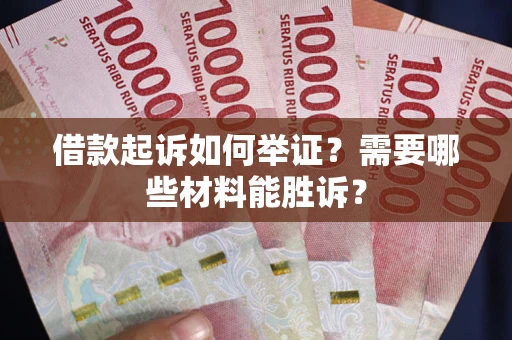 济南借款起诉如何举证？需要哪些材料能胜诉？