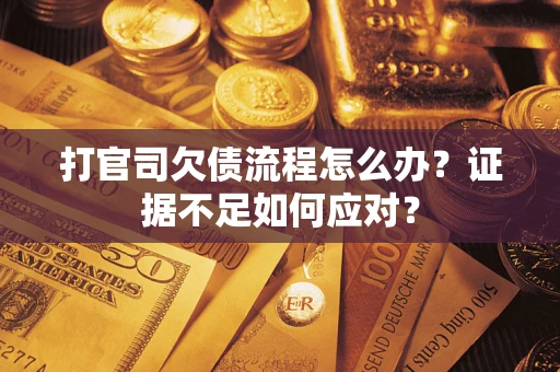 济南打官司欠债流程怎么办？证据不足如何应对？