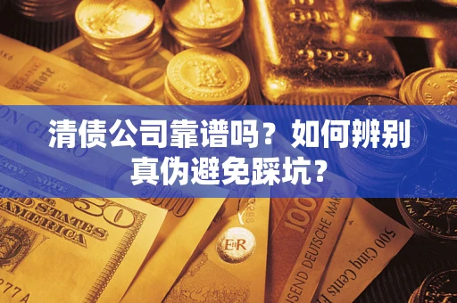 济南清债公司靠谱吗？如何辨别真伪避免踩坑？