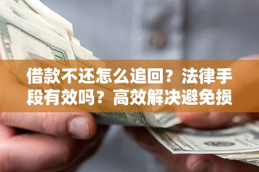 济南借款不还怎么追回？法律手段有效吗？高效解决避免损失