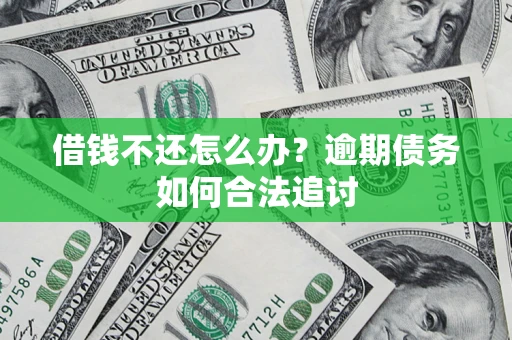 济南借钱不还怎么办？逾期债务如何合法追讨