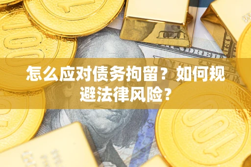 济南怎么应对债务拘留？如何规避法律风险？