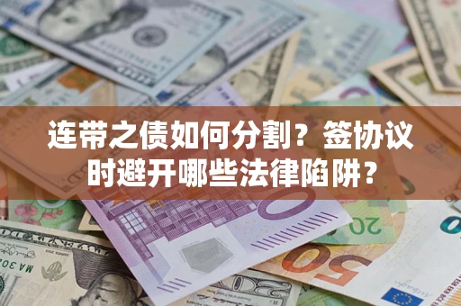 济南连带之债如何分割？签协议时避开哪些法律陷阱？