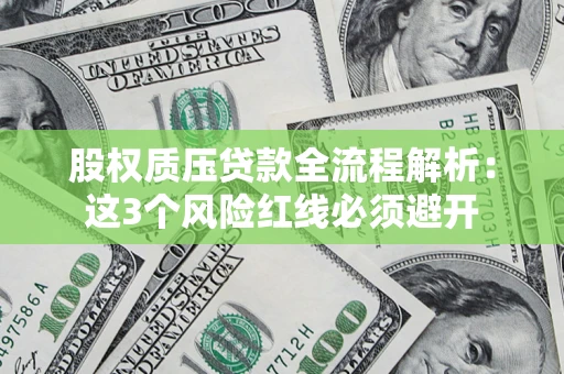 济南股权质压贷款全流程解析：这3个风险红线必须避开