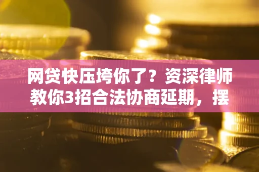 济南网贷快压垮你了？资深律师教你3招合法协商延期，摆脱暴力催收！