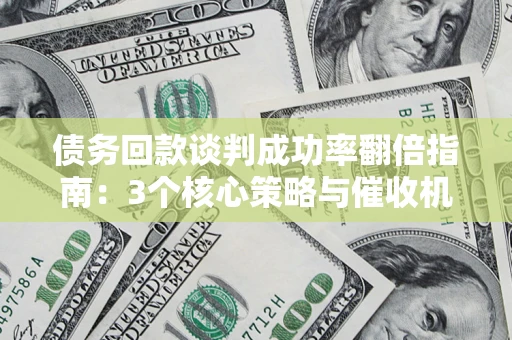 济南债务回款谈判成功率翻倍指南：3个核心策略与催收机构避坑法则