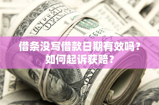 济南借条没写借款日期有效吗？如何起诉获赔？