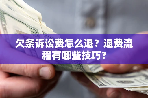 济南欠条诉讼费怎么退？退费流程有哪些技巧？