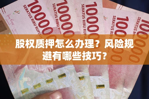 济南股权质押怎么办理？风险规避有哪些技巧？